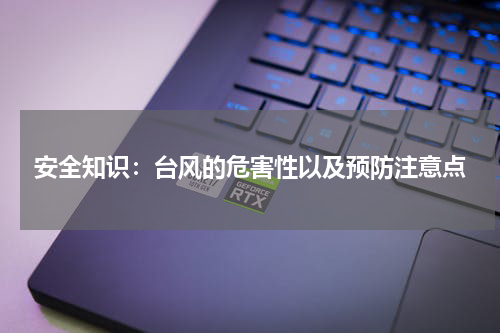 安全知识：台风的危害性以及预防注意点