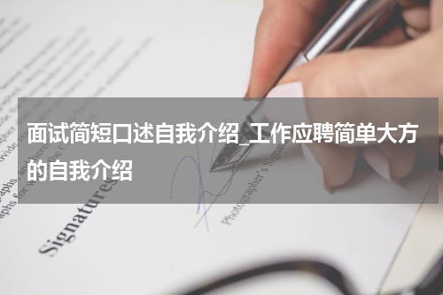 面试简短口述自我介绍_工作应聘简单大方的自我介绍