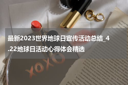 最新2023世界地球日宣传活动总结_4.22地球日活动心得体会精选