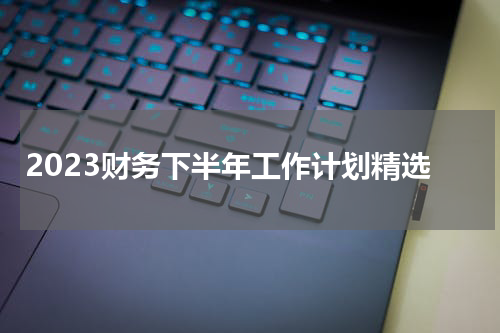 2023财务下半年工作计划精选