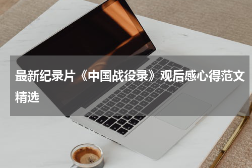 最新纪录片《中国战役录》观后感心得范文精选