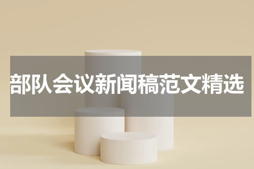 部队会议新闻稿范文精选
