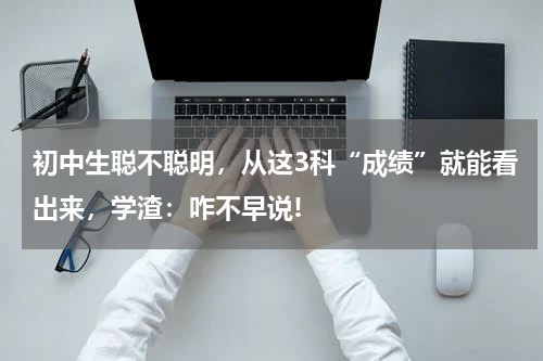 初中生聪不聪明,从这3科“成绩”就能看出来,学渣:咋不早说!