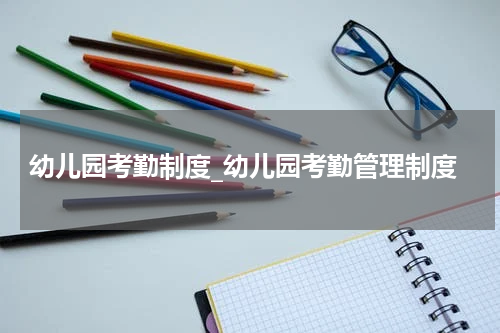 幼儿园考勤制度_幼儿园考勤管理制度