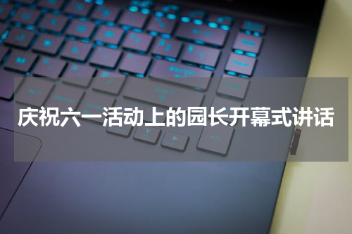 庆祝六一活动上的园长开幕式讲话