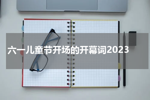 六一儿童节开场的开幕词2023