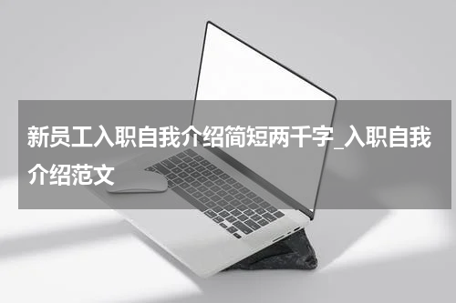 新员工入职自我介绍简短两千字_入职自我介绍范文