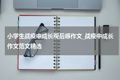 小学生战疫中成长观后感作文_战疫中成长作文范文精选
