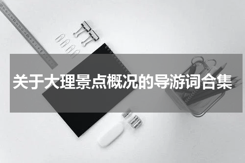 关于大理景点概况的导游词合集