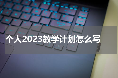 个人2023教学计划怎么写