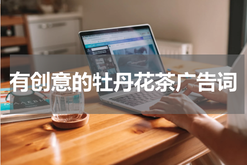 有创意的牡丹花茶广告词