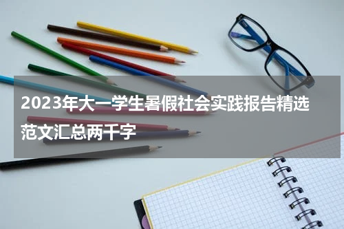 2023年大一学生暑假社会实践报告精选范文汇总两千字