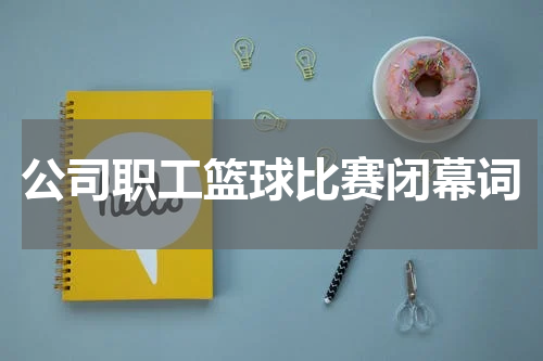 公司职工篮球比赛闭幕词