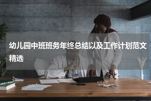 幼儿园中班班务年终总结以及工作计划范文精选