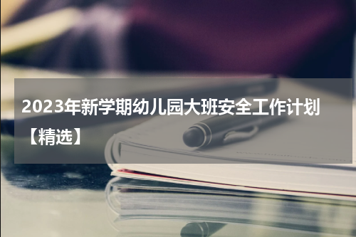 2023年新学期幼儿园大班安全工作计划【精选】