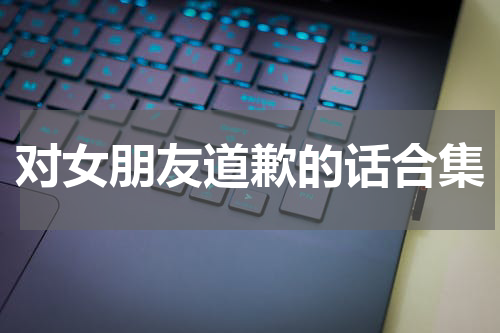 对女朋友道歉的话合集