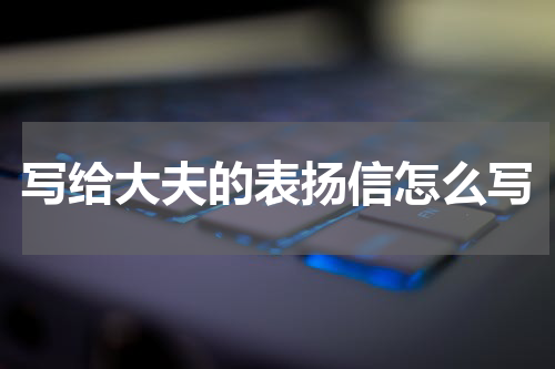 写给大夫的表扬信怎么写