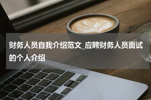 财务人员自我介绍范文_应聘财务人员面试的个人介绍