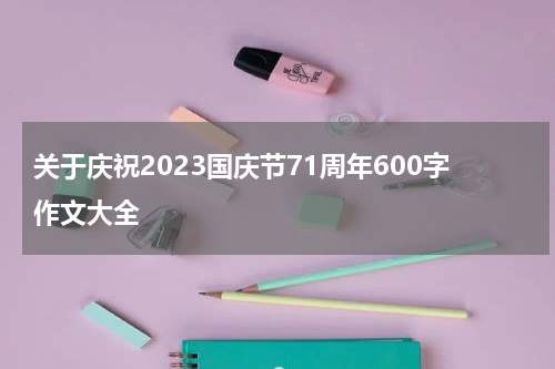 关于庆祝2023国庆节71周年600字作文大全