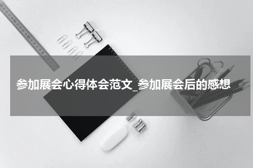 参加展会心得体会范文_参加展会后的感想