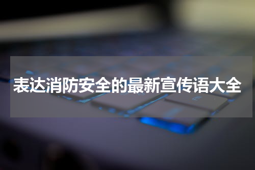 表达消防安全的最新宣传语大全