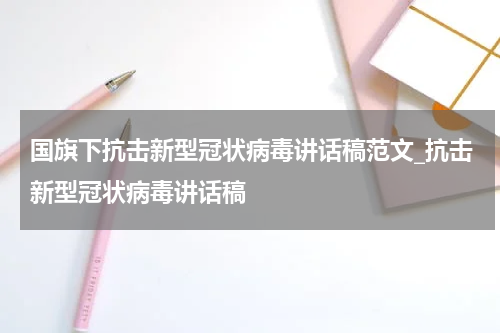 国旗下抗击新型冠状病毒讲话稿范文_抗击新型冠状病毒讲话稿