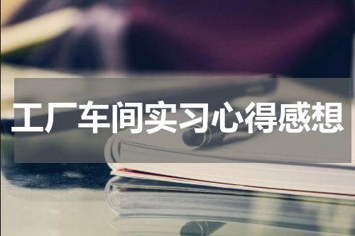 工厂车间实习心得感想