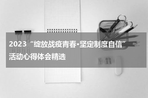 2023“绽放战疫青春·坚定制度自信”活动心得体会精选