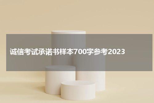 诚信考试承诺书样本700字参考2023