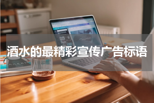 酒水的最精彩宣传广告标语
