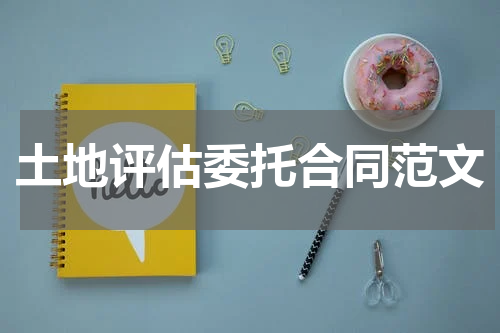 土地评估委托合同范文