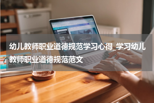 幼儿教师职业道德规范学习心得_学习幼儿教师职业道德规范范文
