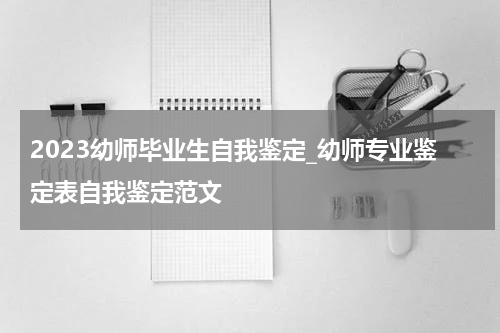 2023幼师毕业生自我鉴定_幼师专业鉴定表自我鉴定范文