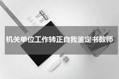 机关单位工作转正自我鉴定书教师