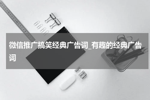 微信推广搞笑经典广告词_有趣的经典广告词