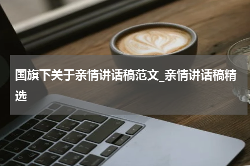 国旗下关于亲情讲话稿范文_亲情讲话稿精选