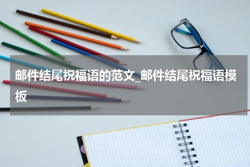 邮件结尾祝福语的范文_邮件结尾祝福语模板