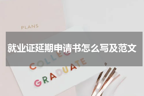 就业证延期申请书怎么写及范文