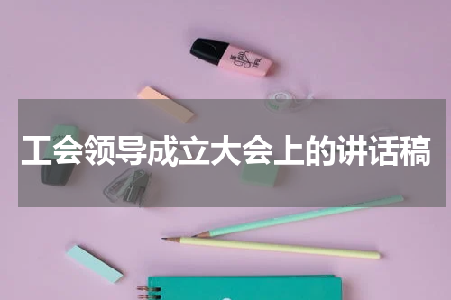 工会领导成立大会上的讲话稿