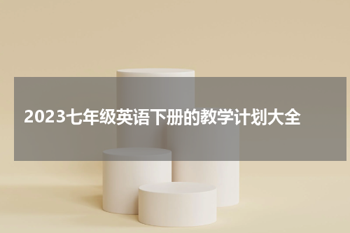 2023七年级英语下册的教学计划大全