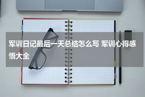 军训日记最后一天总结怎么写 军训心得感悟大全