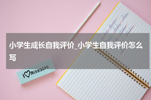 小学生成长自我评价_小学生自我评价怎么写