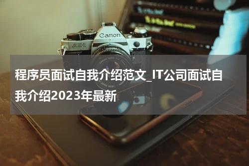 程序员面试自我介绍范文_IT公司面试自我介绍2023年最新