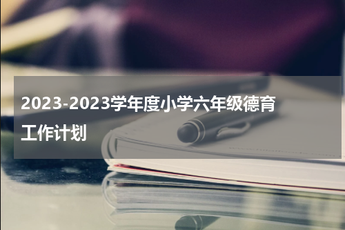 2023-2023学年度小学六年级德育工作计划