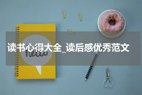 读书心得大全_读后感优秀范文