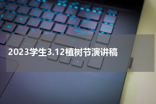 2023学生3.12植树节演讲稿