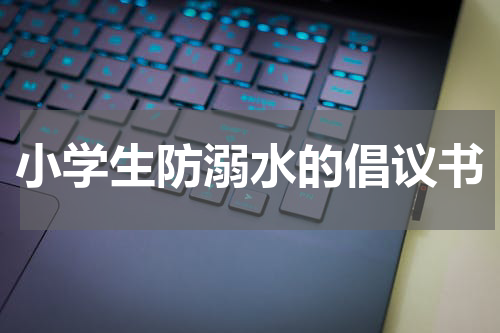 小学生防溺水的倡议书