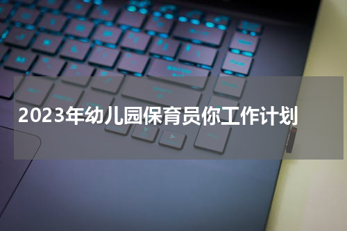 2023年幼儿园保育员你工作计划