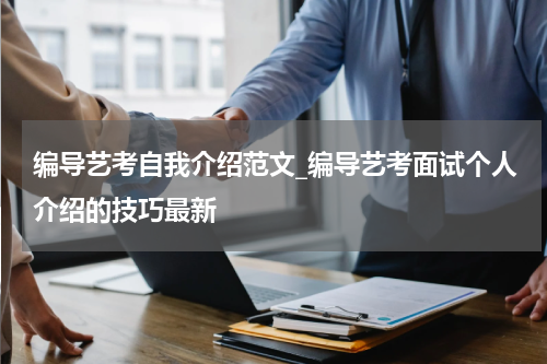 编导艺考自我介绍范文_编导艺考面试个人介绍的技巧最新