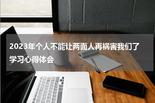 2023年个人不能让两面人再祸害我们了学习心得体会